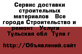 Сервис доставки строительных материалов - Все города Строительство и ремонт » Услуги   . Тульская обл.,Тула г.